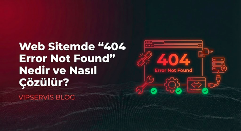 Web Sitemde “404 Error Not Found” Hatası Görüntüleniyor Nedenleri ve Çözümleri