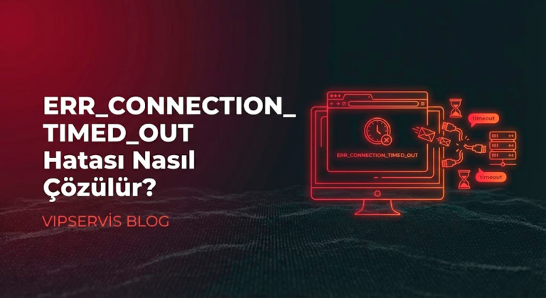 ERR_CONNECTION_TIMED_OUT Hatası Nasıl Çözülür?