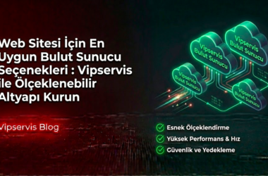 Web Sitesi İçin En Uygun Bulut Sunucu Seçenekleri : Vipservis ile Ölçeklenebilir Altyapı Kurun