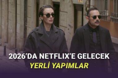 2026 Boyunca Netflix’te Yayımlanacak Yerli Yapımlar Açıklandı: Şölen Var!