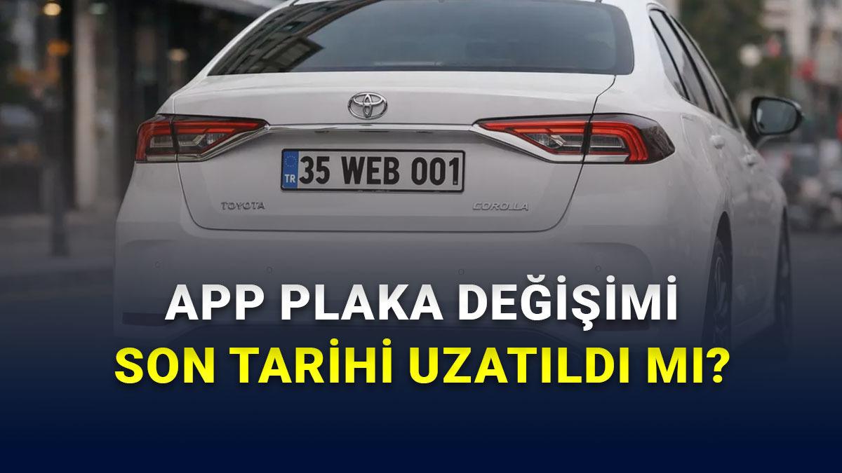 APP Plaka Cezası S&uuml;resi Uzatıldı mı, Plaka Değişimi Son Tarihi Ertelendi mi?