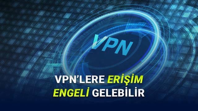 VPN’lere Yönelik Planlanan Düzenlemeye Dair Yeni Detaylar Ortaya Çıktı