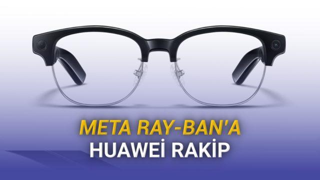 Huawei AI Glasses: Meta Ray-Ban’e Güçlü Rakip mi? Detaylı İnceleme ve Geleceğin Akıllı Gözlük Teknolojisi