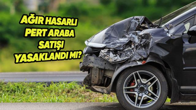 Ağır Hasarlı ve Pert Araç Satışı 2026’da Yasaklandı mı? Güncel Rehber