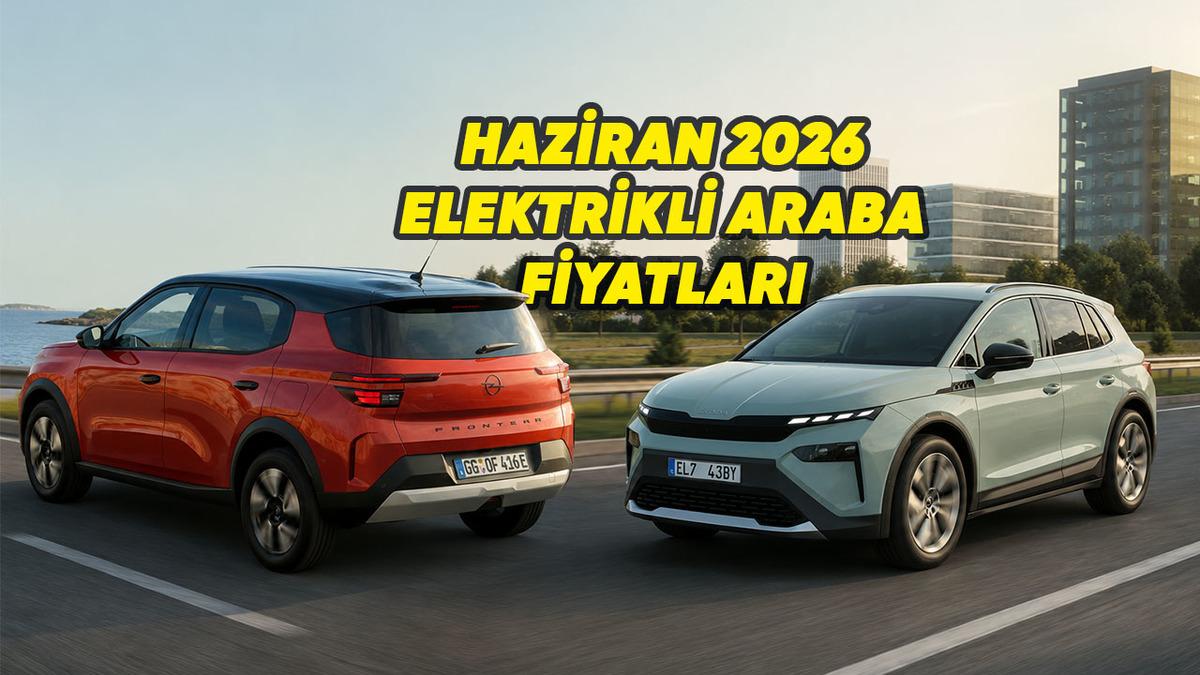 Haziran 2026 Elektrikli Araç Fiyat Listeleri, En Ucuz ve Pahalı Modeller: Bazılarında Yaz Kampanyaları Var!